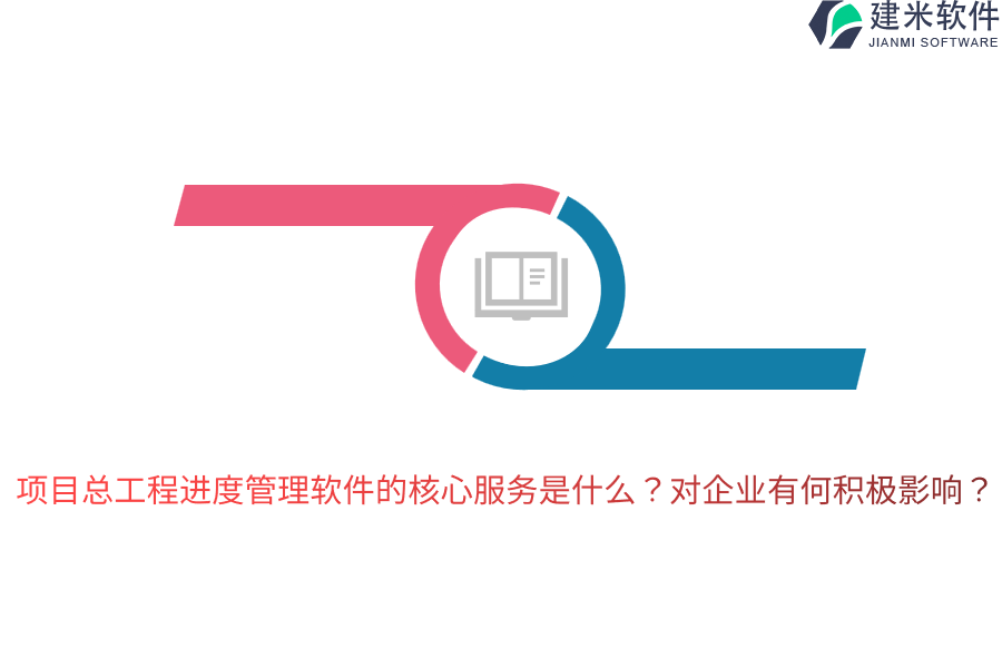 项目总工程进度管理软件的核心服务是什么？对企业有何积极影响？