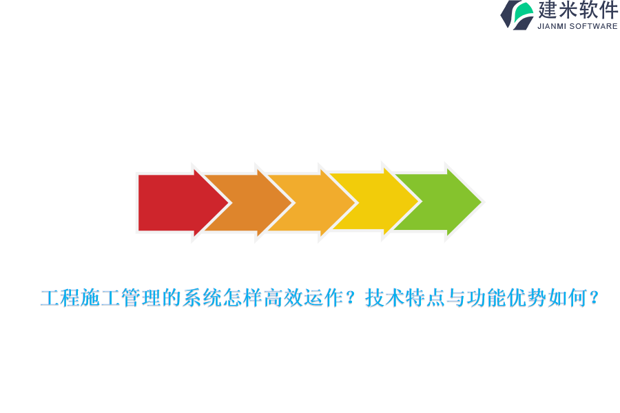 工程施工管理的系统怎样高效运作？技术特点与功能优势如何？