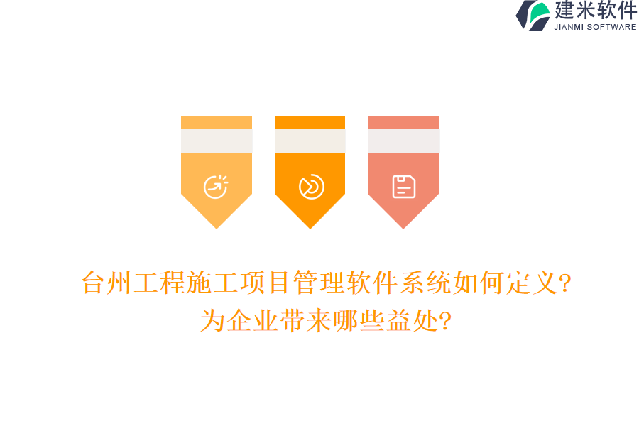 台州工程施工项目管理软件系统如何定义?为企业带来哪些益处?