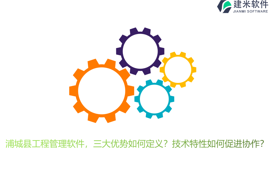 浦城县工程管理软件，三大优势如何定义？技术特性如何促进协作？