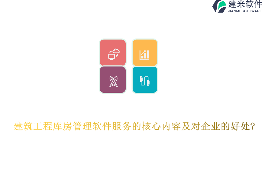 建筑工程库房管理软件服务的核心内容及对企业的好处?