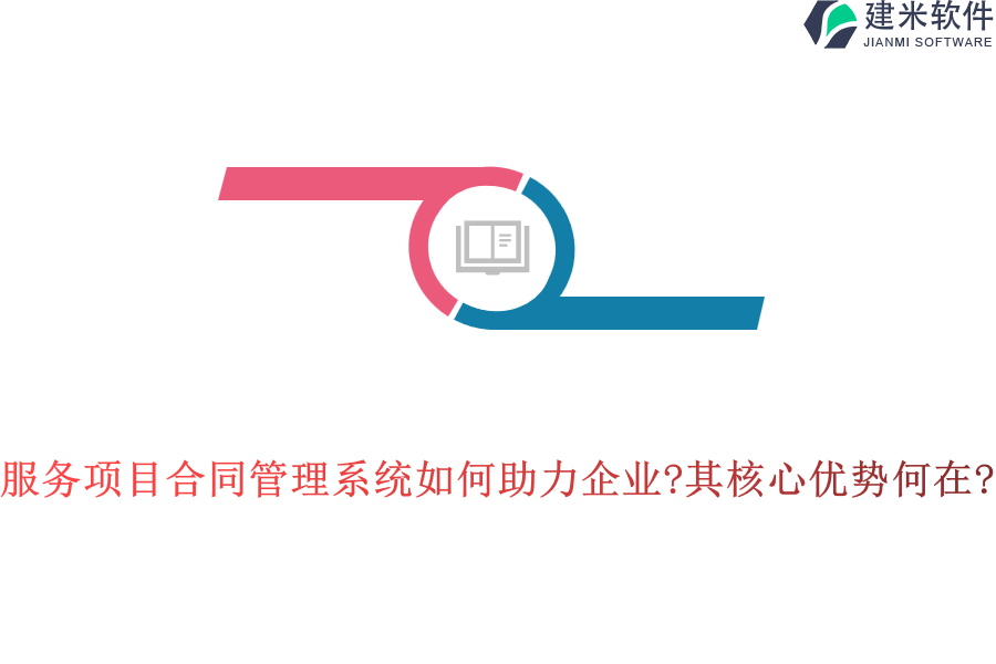 服务项目合同管理系统如何助力企业?其核心优势何在?