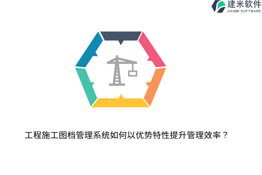 工程施工图档管理系统如何以优势特性提升管理效率？