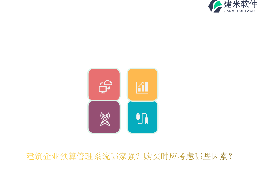 建筑企业预算管理系统哪家强？购买时应考虑哪些因素？