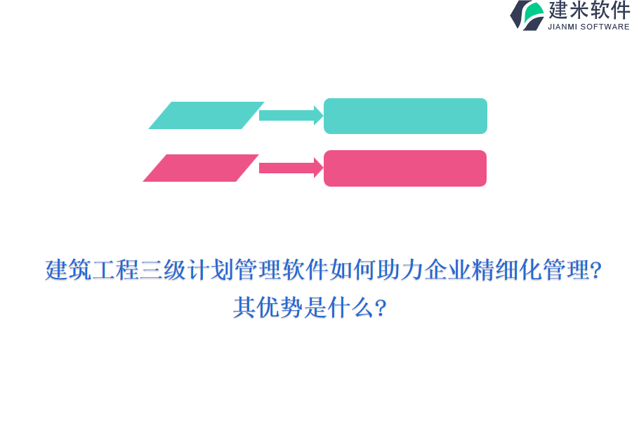 建筑工程三级计划管理软件如何助力企业精细化管理?其优势是什么?