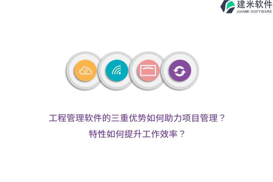 工程管理软件的三重优势如何助力项目管理?特性如何提升工作效率?