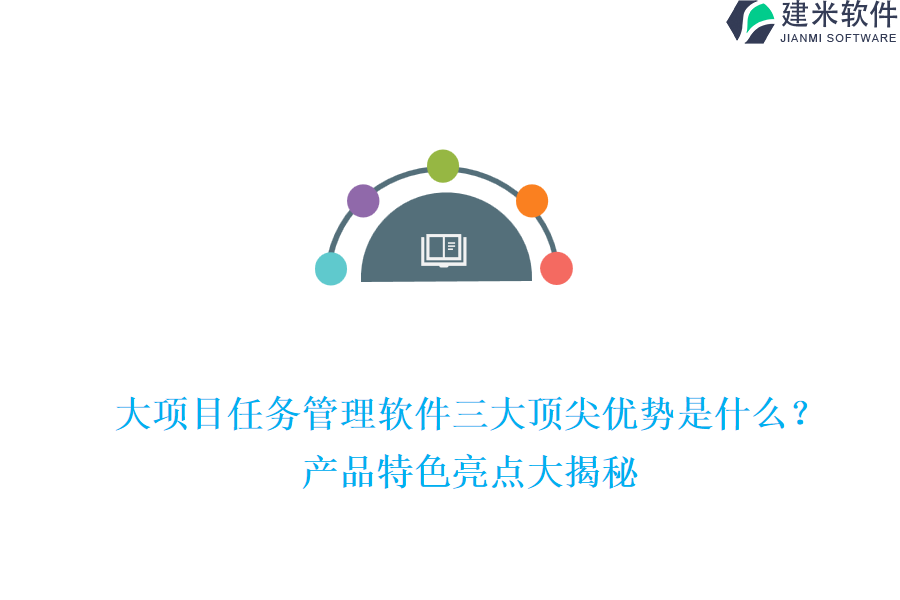 大项目任务管理软件三大顶尖优势是什么？产品特色亮点大揭秘