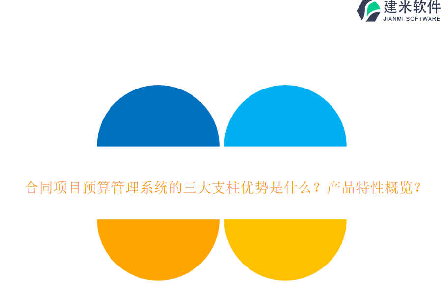 合同项目预算管理系统的三大支柱优势是什么？产品特性概览？