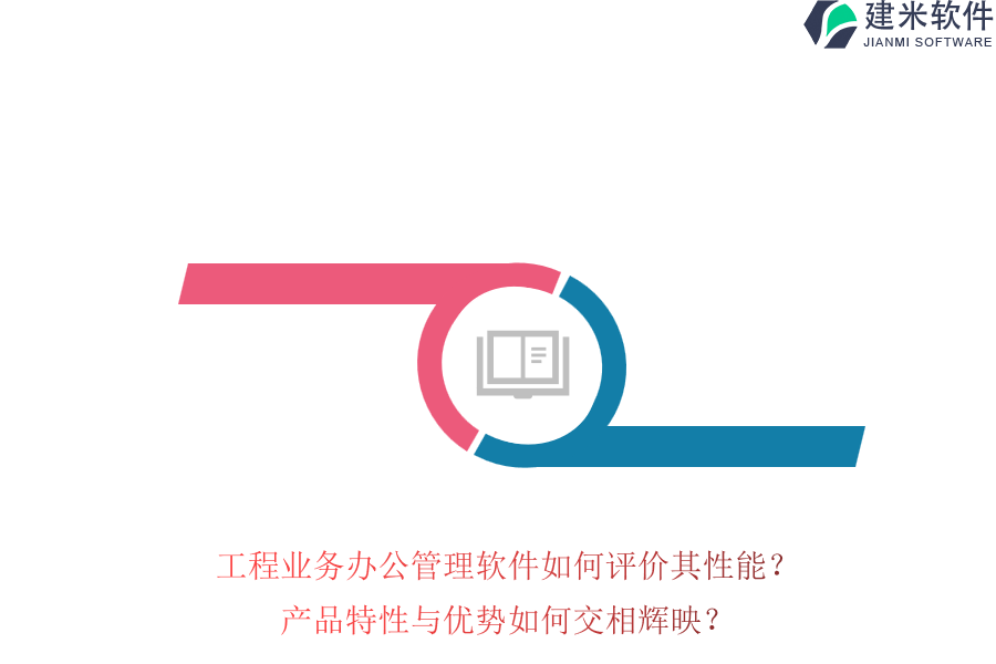 工程业务办公管理软件如何评价其性能？产品特性与优势如何交相辉映？