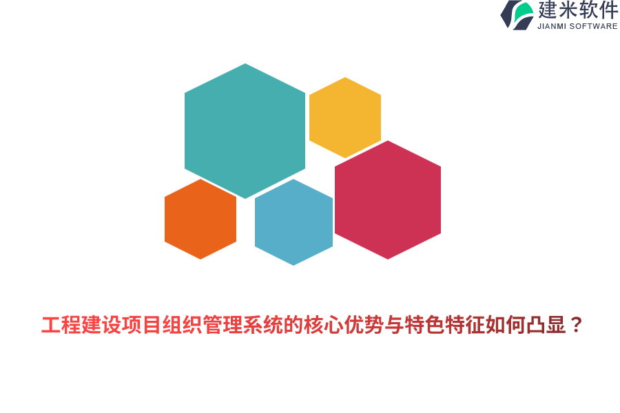 工程建设项目组织管理系统的核心优势与特色特征如何凸显？