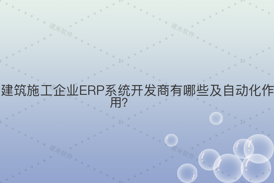 建筑施工企业ERP系统开发商有哪些及自动化作用？