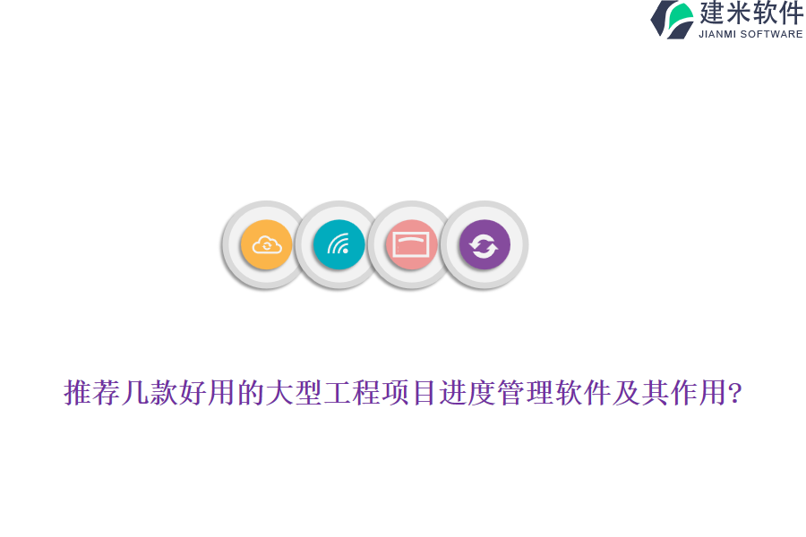 推荐几款好用的大型工程项目进度管理软件及其作用?
