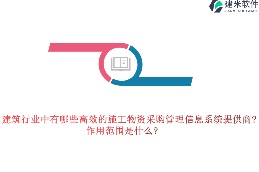 建筑行业中有哪些高效的施工物资采购管理信息系统提供商?作用范围是什么?