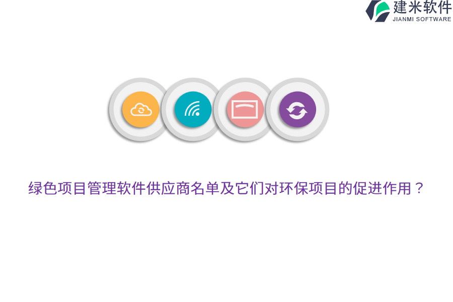 绿色项目管理软件供应商名单及它们对环保项目的促进作用?