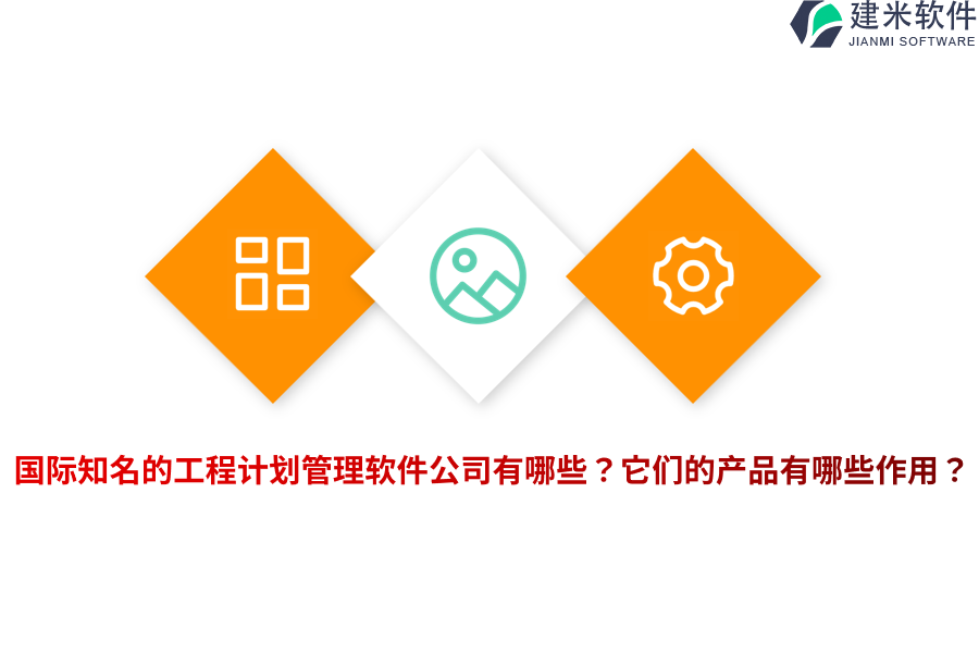国际知名的工程计划管理软件公司有哪些？它们的产品有哪些作用？