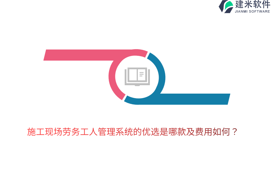 施工现场劳务工人管理系统的优选是哪款及费用如何？