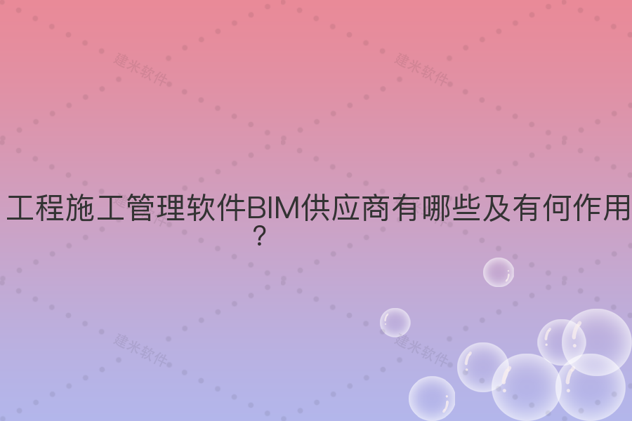 工程施工管理软件BIM供应商有哪些及有何作用?