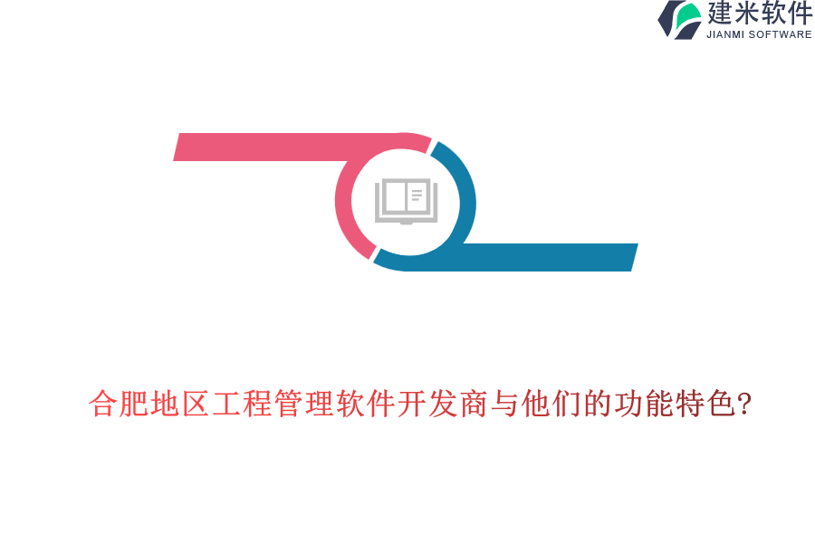 合肥地区工程管理软件开发商与他们的功能特色?