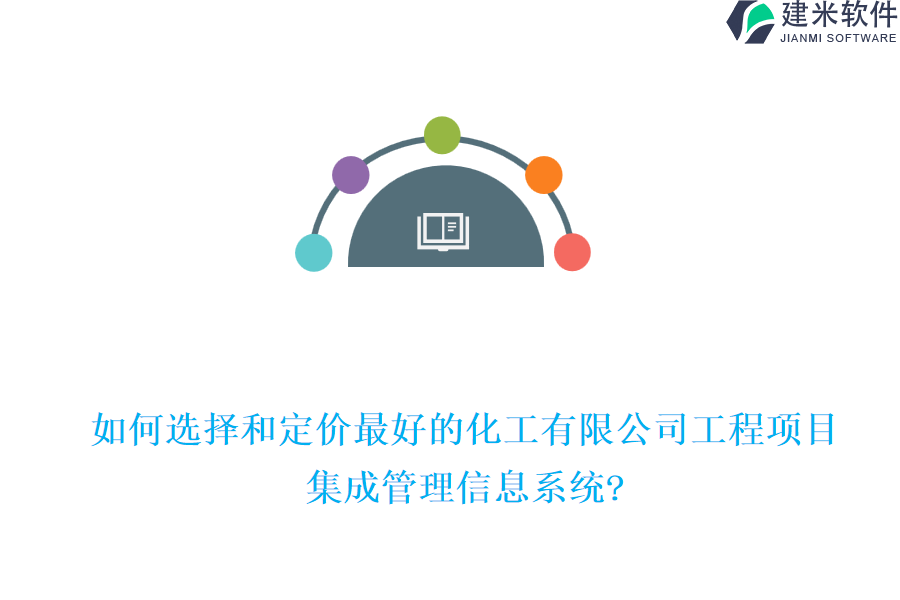 如何选择和定价最好的化工有限公司工程项目集成管理信息系统?