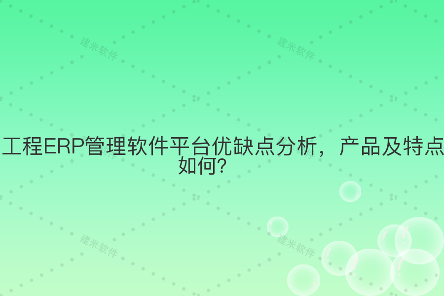 工程ERP管理软件平台优缺点分析,产品及特点如何?