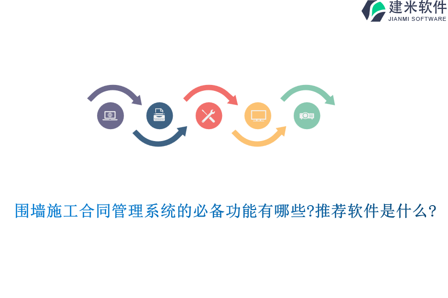 围墙施工合同管理系统的必备功能有哪些?推荐软件是什么?