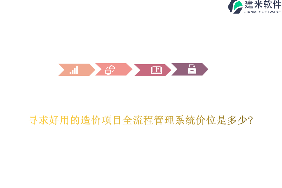 寻求好用的造价项目全流程管理系统价位是多少?