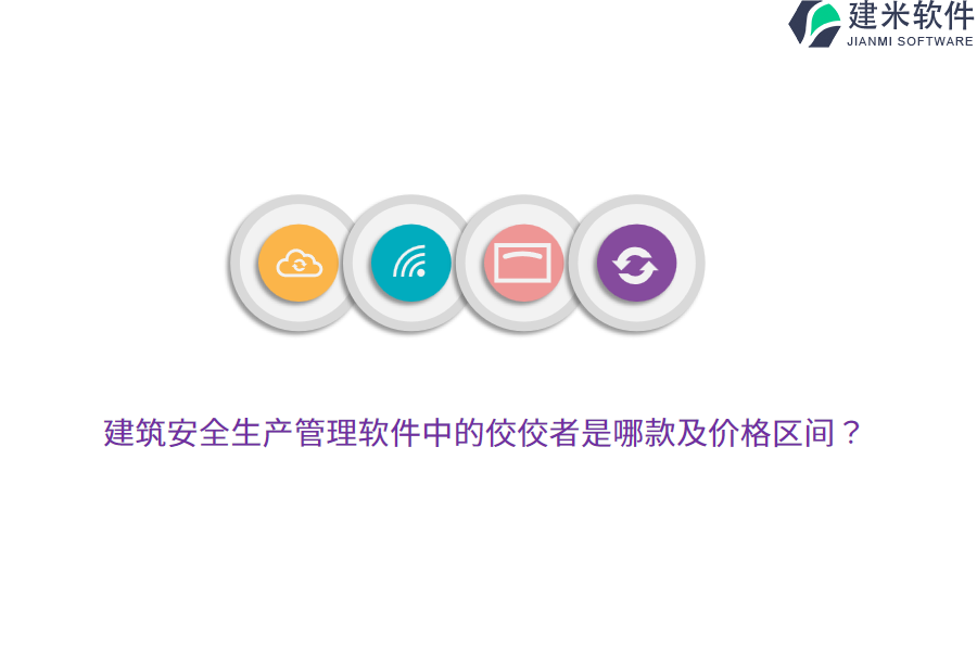 建筑安全生产管理软件中的佼佼者是哪款及价格区间？