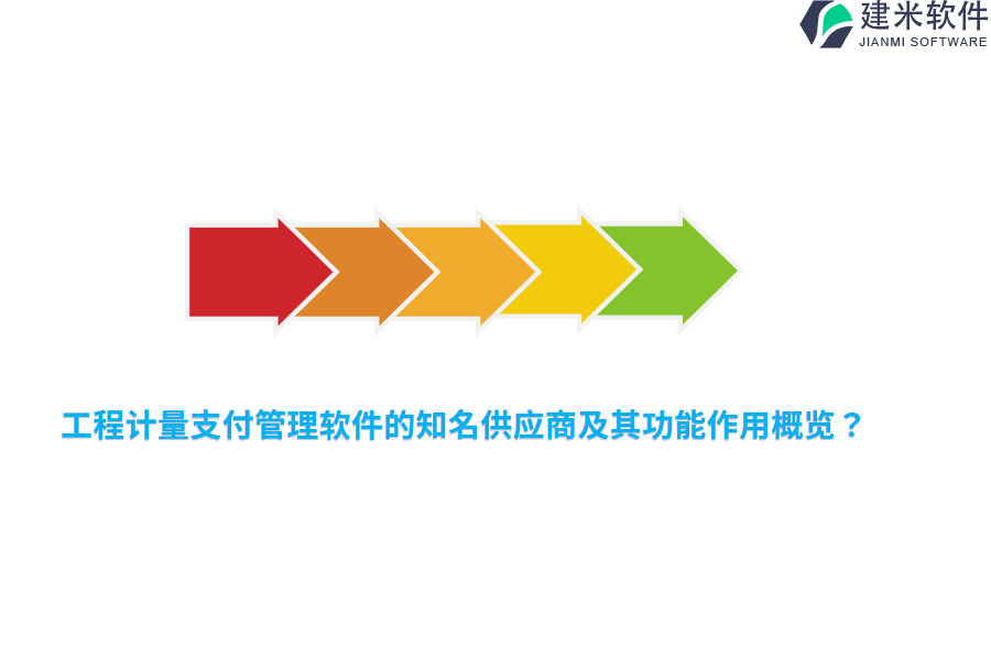工程计量支付管理软件的知名供应商及其功能作用概览？