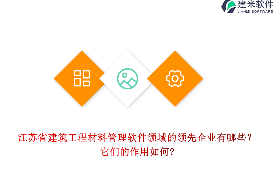 江苏省建筑工程材料管理软件领域的领先企业有哪些?它们的作用如何?