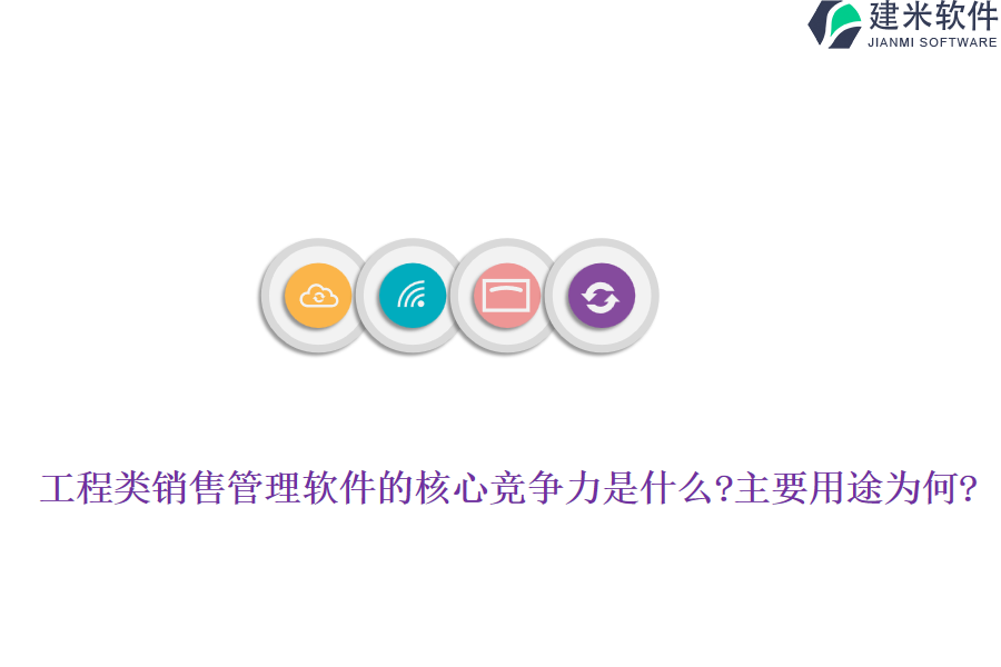 工程类销售管理软件的核心竞争力是什么?主要用途为何?