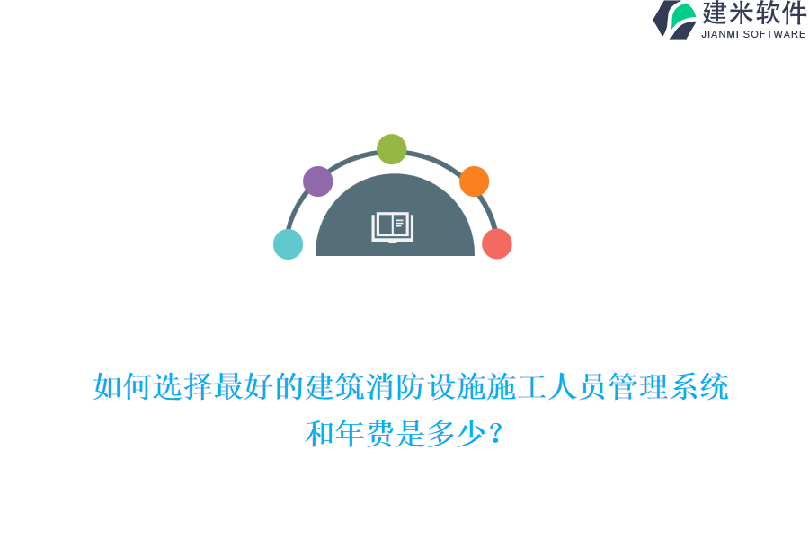 如何选择最好的建筑消防设施施工人员管理系统和年费是多少？