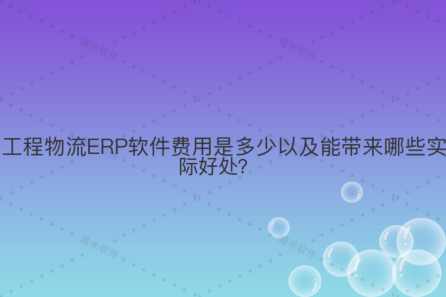 工程物流ERP软件费用是多少以及能带来哪些实际好处?