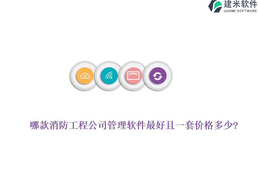 哪款消防工程公司管理软件最好且一套价格多少?
