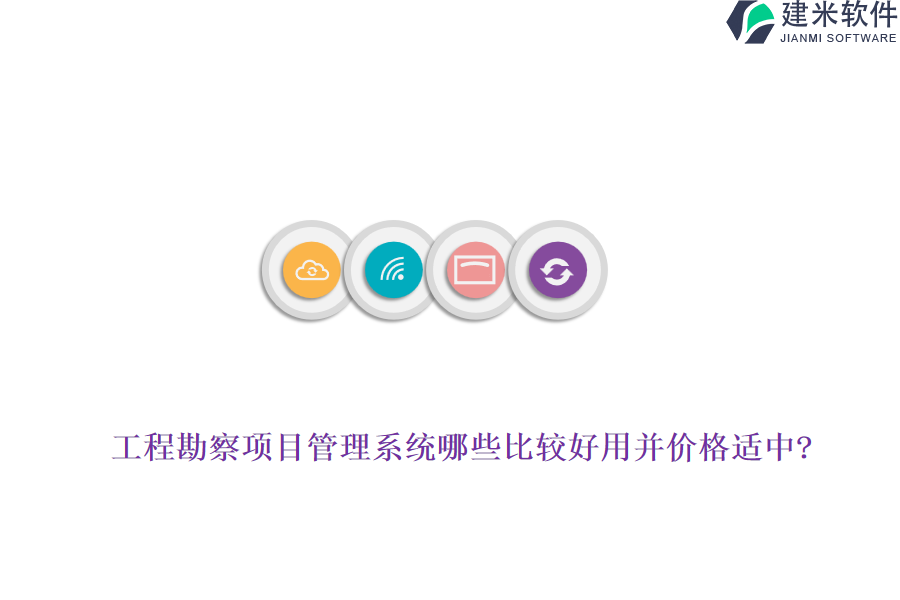 工程勘察项目管理系统哪些比较好用并价格适中?
