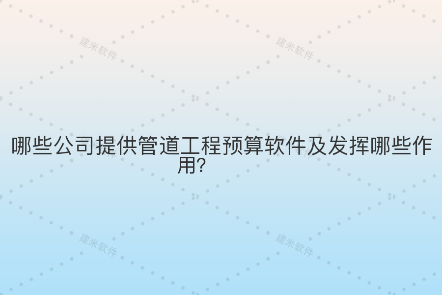 哪些公司提供管道工程预算软件及发挥哪些作用?