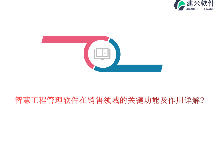 智慧工程管理软件在销售领域的关键功能及作用详解?