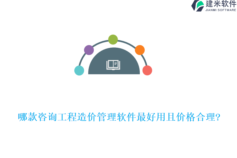 哪款咨询工程造价管理软件最好用且价格合理?