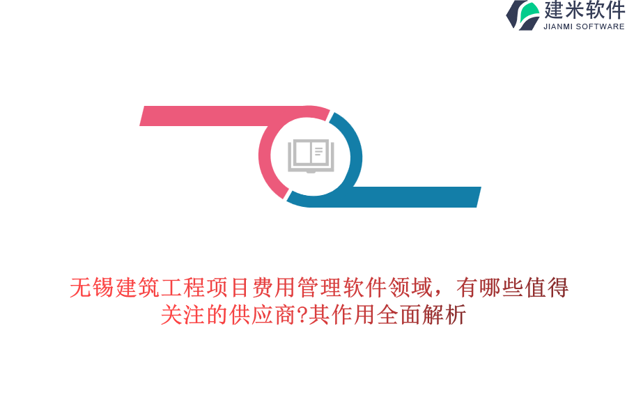 无锡建筑工程项目费用管理软件领域，有哪些值得关注的供应商?其作用全面解析