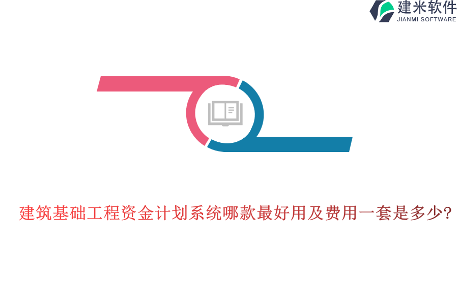 建筑基础工程资金计划系统哪款最好用及费用一套是多少?
