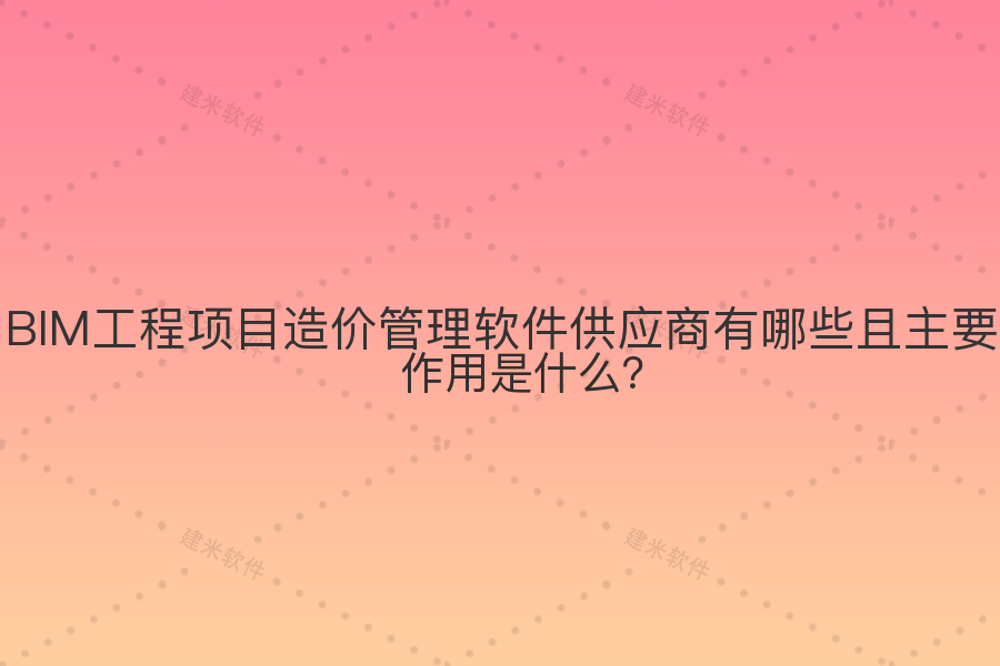BIM工程项目造价管理软件供应商有哪些且主要作用是什么?
