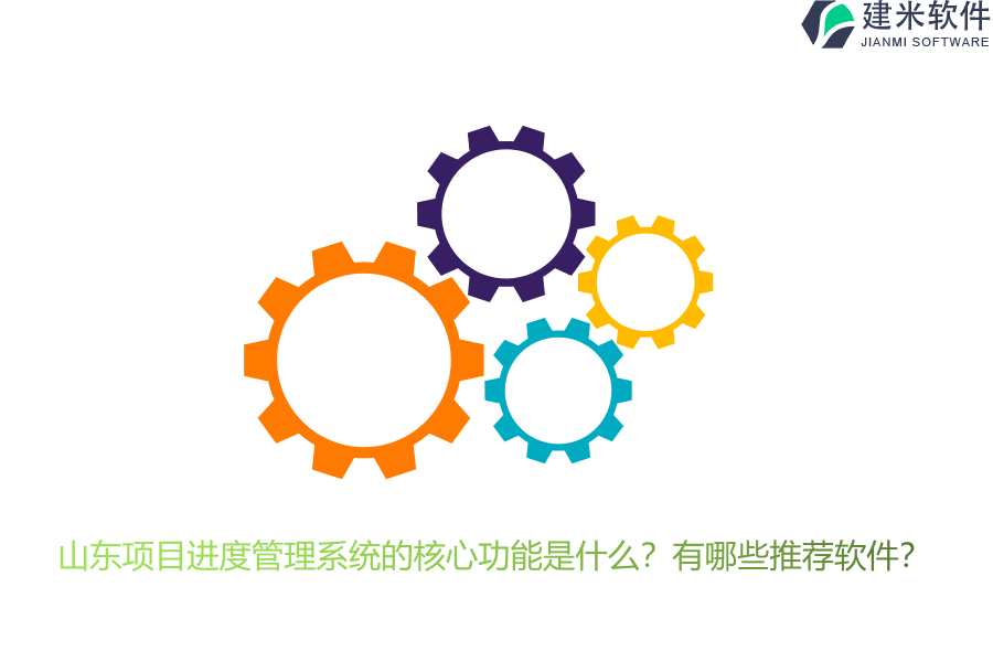 山东项目进度管理系统的核心功能是什么？有哪些推荐软件？