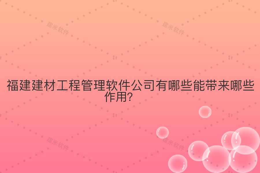 福建建材工程管理软件公司有哪些能带来哪些作用？