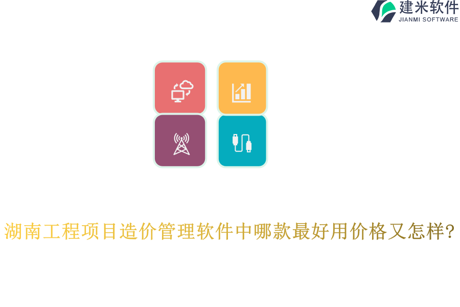 湖南工程项目造价管理软件中哪款最好用价格又怎样?