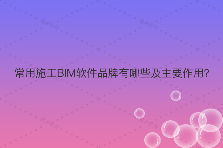 常用施工BIM软件品牌有哪些及主要作用?