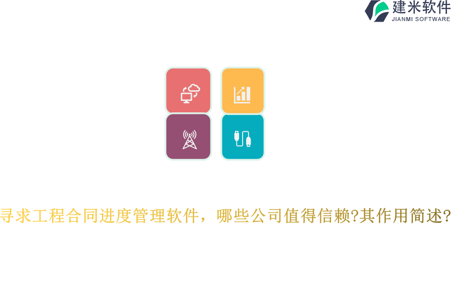 工程合同进度管理软件寻求工程合同进度管理软件，哪些公司值得信赖？其作用简述？