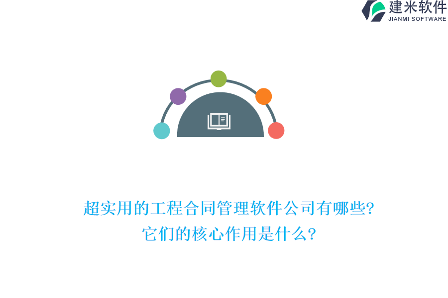 超实用的工程合同管理软件公司有哪些?它们的核心作用是什么?