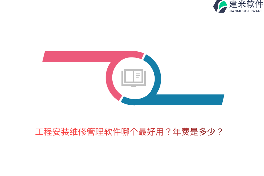 工程安装维修管理软件哪个最好用？年费是多少？