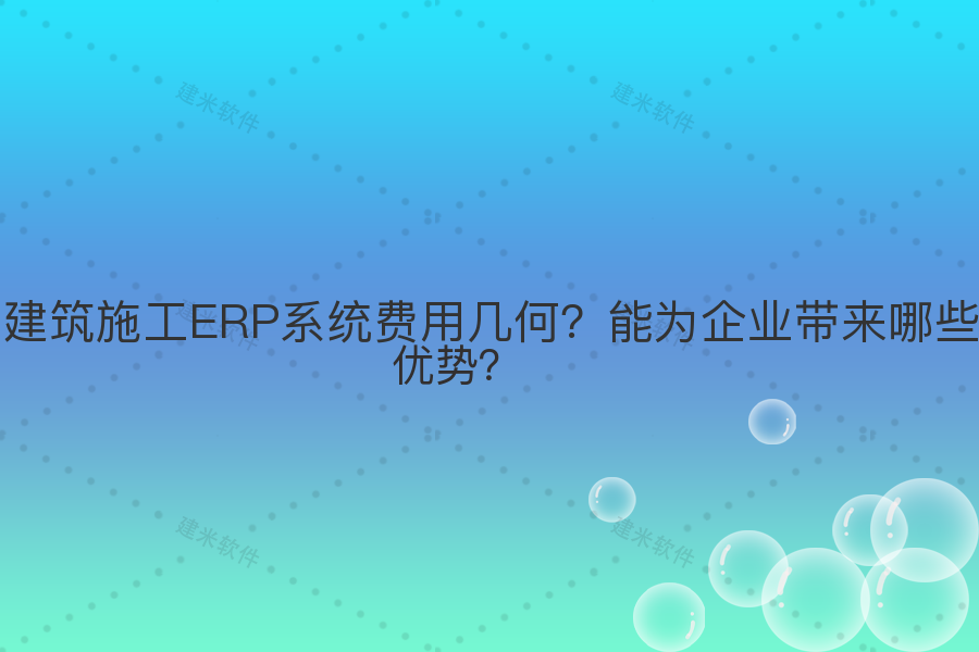 建筑施工ERP系统费用几何?能为企业带来哪些优势?