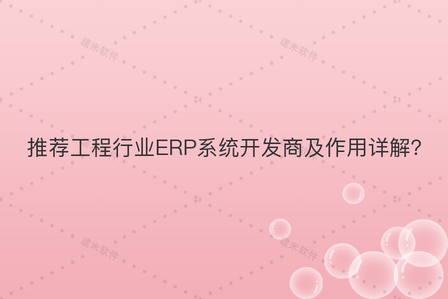 推荐工程行业ERP系统开发商及作用详解？