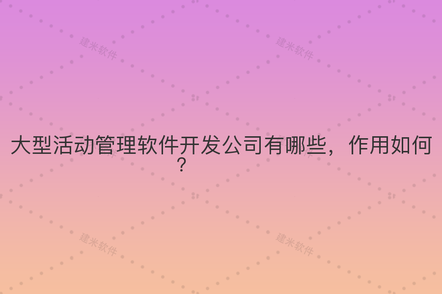 大型活动管理软件开发公司有哪些，作用如何？